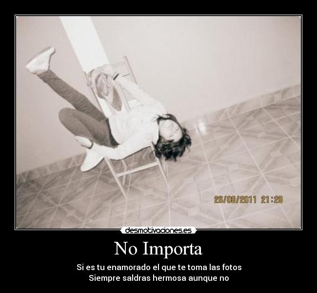 No Importa - Si es tu enamorado el que te toma las fotos
Siempre saldras hermosa aunque no