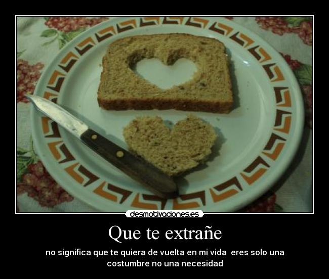 Que te extrañe - no significa que te quiera de vuelta en mi vida eres solo una
costumbre no una necesidad