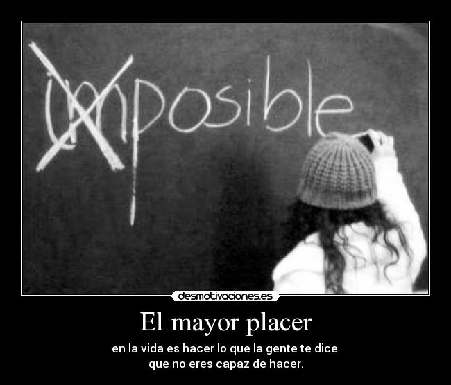 El mayor placer - en la vida es hacer lo que la gente te dice
que no eres capaz de hacer.