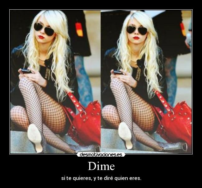 Dime - si te quieres, y te diré quien eres.