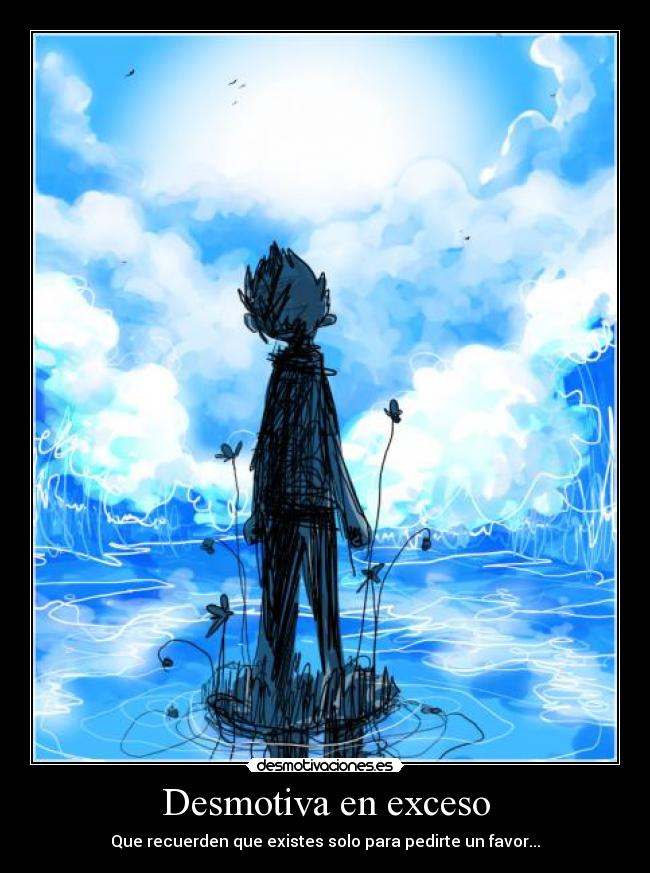 Desmotiva en exceso - Que recuerden que existes solo para pedirte un favor...