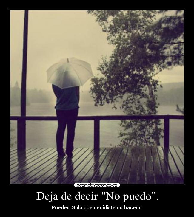 Deja de decir No puedo. - Puedes. Solo que decidiste no hacerlo.