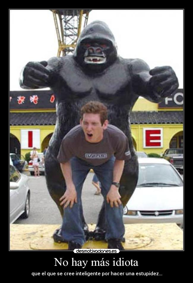 No hay más idiota - que el que se cree inteligente por hacer una estupidez...