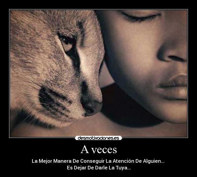 A veces - La Mejor Manera De Conseguir La Atención De Alguien...
Es Dejar De Darle La Tuya...
