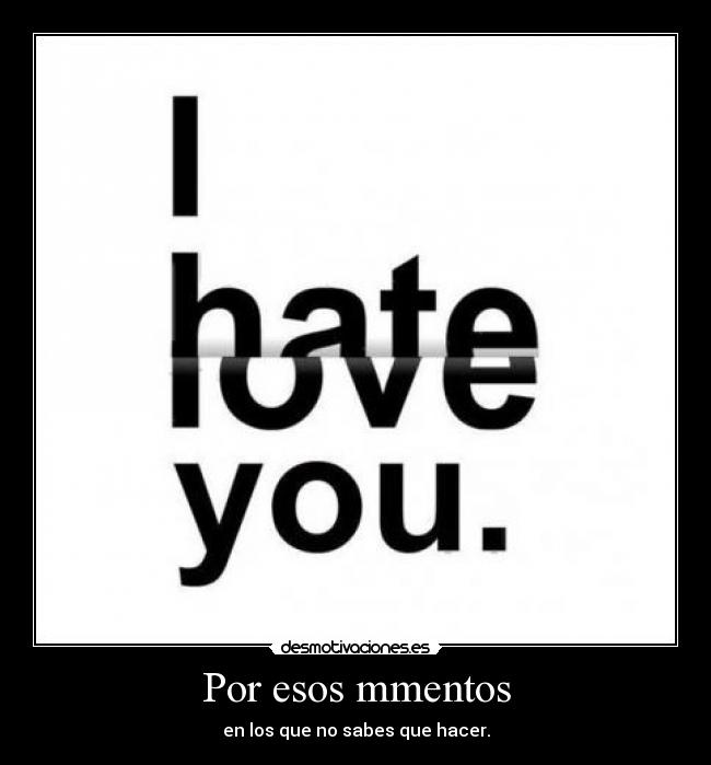 Por esos mmentos - en los que no sabes que hacer.