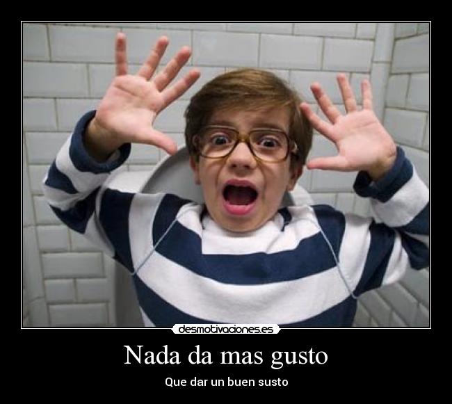 Nada da mas gusto - Que dar un buen susto