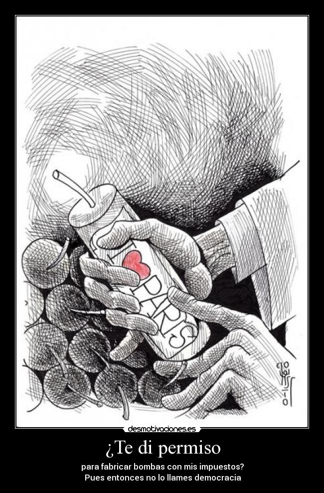 ¿Te di permiso - para fabricar bombas con mis impuestos?
 Pues entonces no lo llames democracia