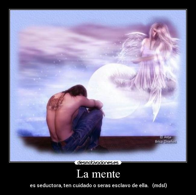 La mente - es seductora, ten cuidado o seras esclavo de ella. (mdsl)