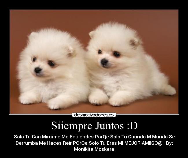 Siiempre Juntos :D - Solo Tu Con Mirarme Me Entiiendes PorQe Solo Tu Cuando M Mundo Se
Derrumba Me Haces Reir POrQe Solo Tu Eres MI MEJOR AMIIGO@ ♥ By:
Monikita Moskera