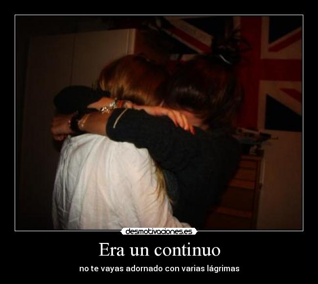 Era un continuo - no te vayas adornado con varias lágrimas