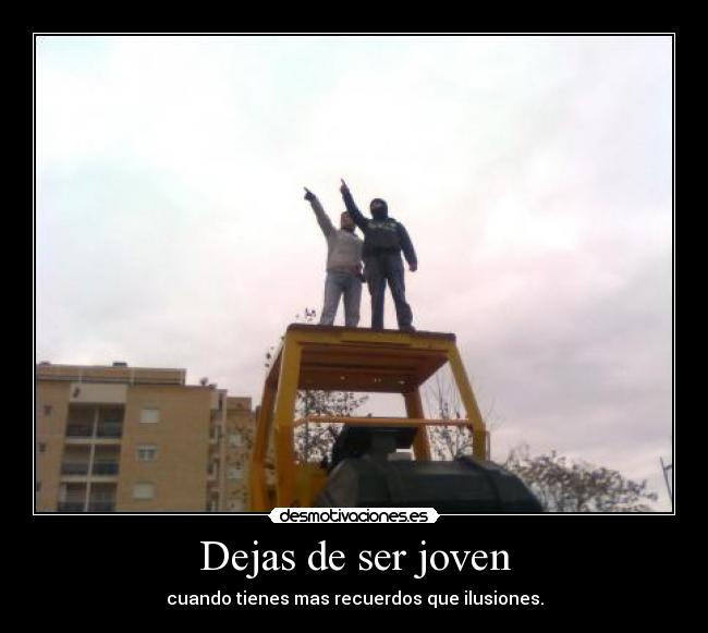 Dejas de ser joven - cuando tienes mas recuerdos que ilusiones.