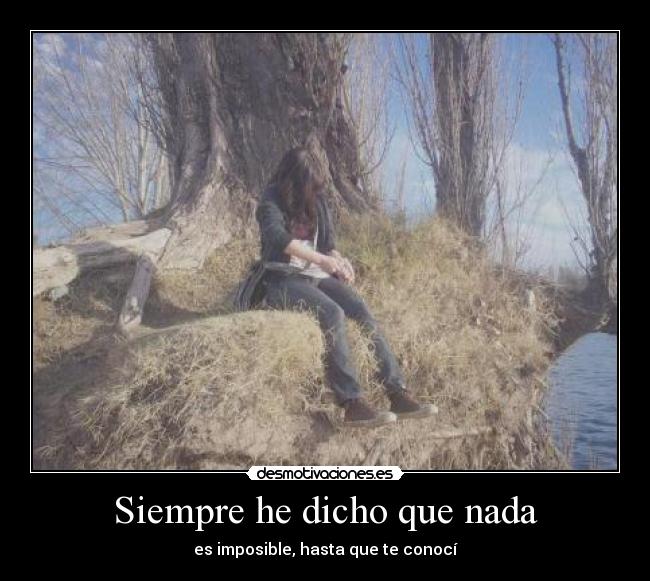 Siempre he dicho que nada - es imposible, hasta que te conocí