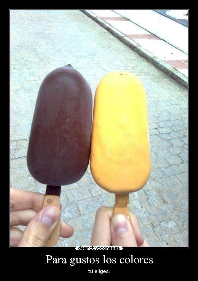 Para gustos los colores - tú eliges.
