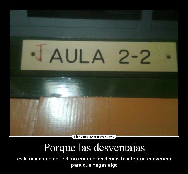 Porque las desventajas - es lo único que no te dirán cuando los demás te intentan convencer
para que hagas algo