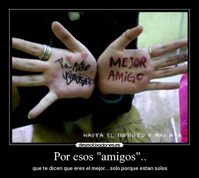 Por esos amigos.. - que te dicen que eres el mejor... solo porque estan solos