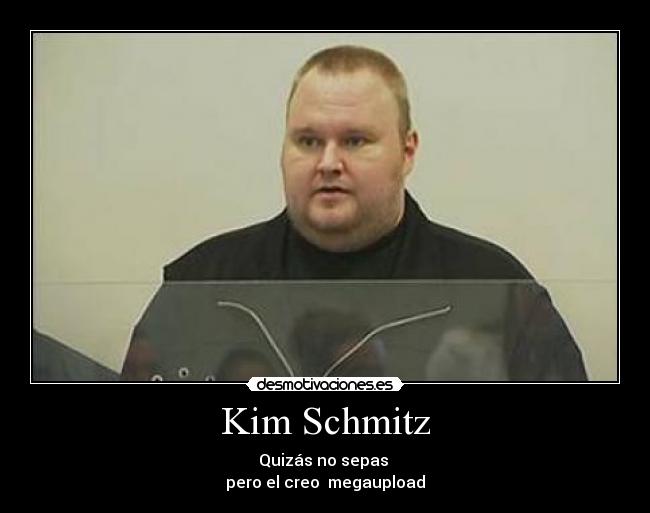 Kim Schmitz - Quizás no sepas 
pero el creo  megaupload