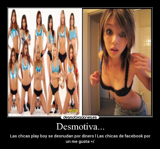 Desmotiva... - Las chcas play boy se desnudan por dinero l Las chicas de facebook por
un me gusta =/