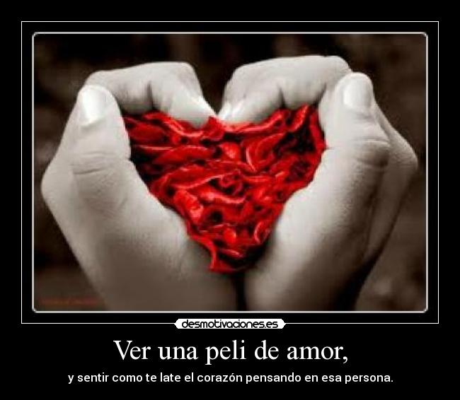 Ver una peli de amor, - y sentir como te late el corazón pensando en esa persona.