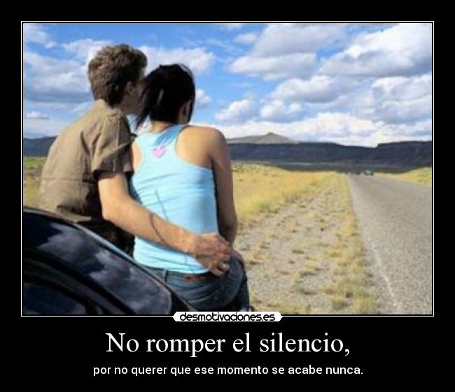 No romper el silencio, - por no querer que ese momento se acabe nunca.