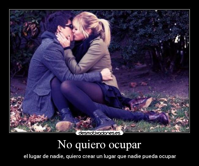 No quiero ocupar - el lugar de nadie, quiero crear un lugar que nadie pueda ocupar