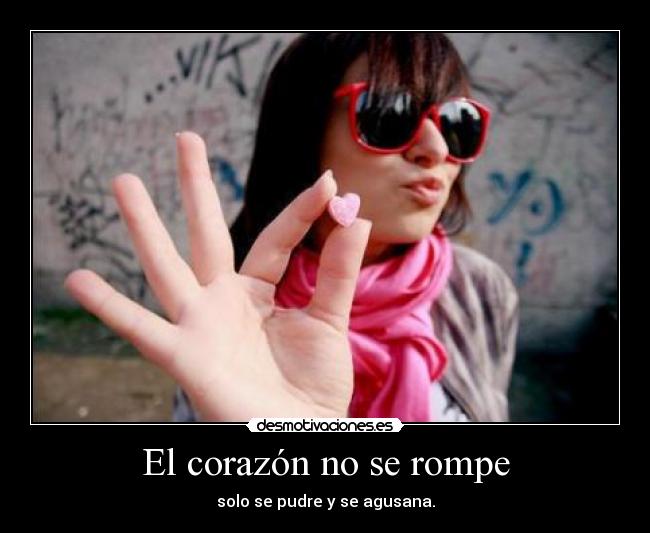 El corazón no se rompe - solo se pudre y se agusana.