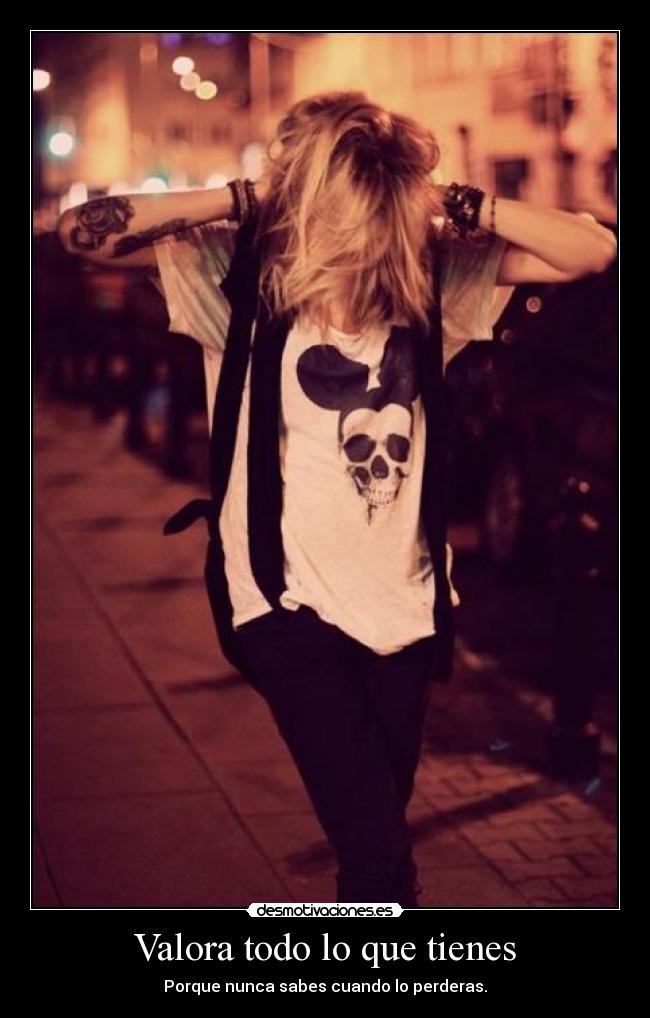 Valora todo lo que tienes - Porque nunca sabes cuando lo perderas.