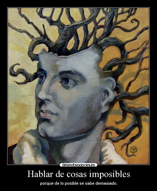 Hablar de cosas imposibles - porque de lo posible se sabe demasiado.