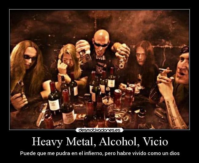 Heavy Metal, Alcohol, Vicio - Puede que me pudra en el infierno, pero habre vivido como un dios