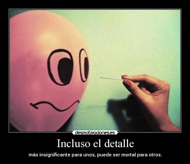 Incluso el detalle - más insignificante para unos, puede ser mortal para otros.
