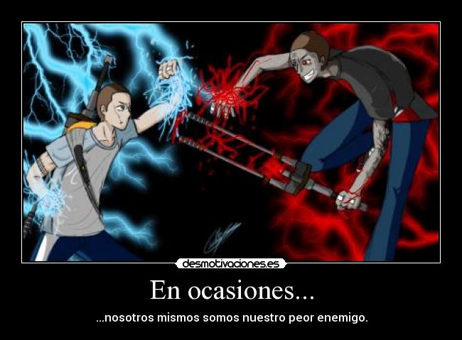 En ocasiones... - ...nosotros mismos somos nuestro peor enemigo.