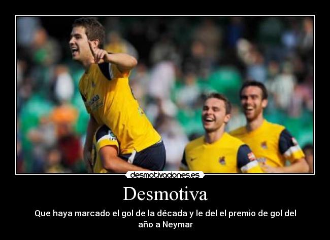 Desmotiva - Que haya marcado el gol de la década y le del el premio de gol del año a Neymar