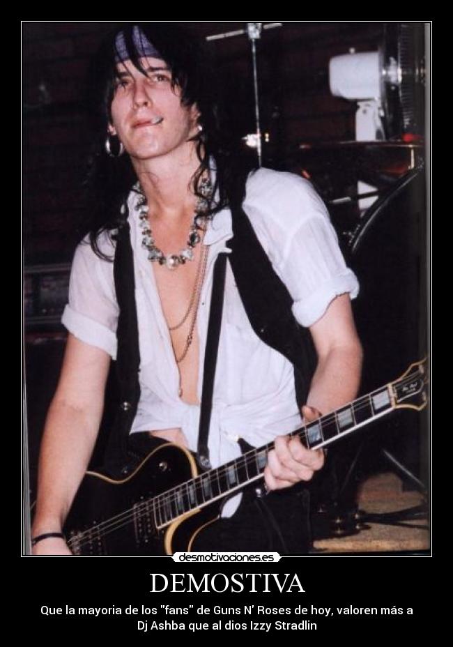 DEMOSTIVA - Que la mayoria de los fans de Guns N Roses de hoy, valoren más a
Dj Ashba que al dios Izzy Stradlin