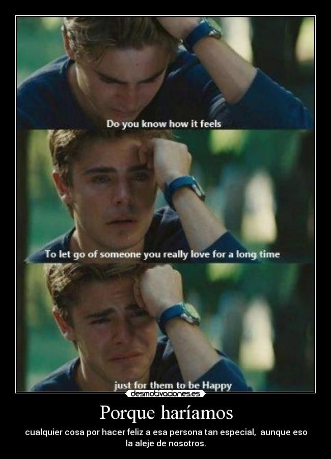 Porque haríamos - cualquier cosa por hacer feliz a esa persona tan especial, aunque eso
la aleje de nosotros.