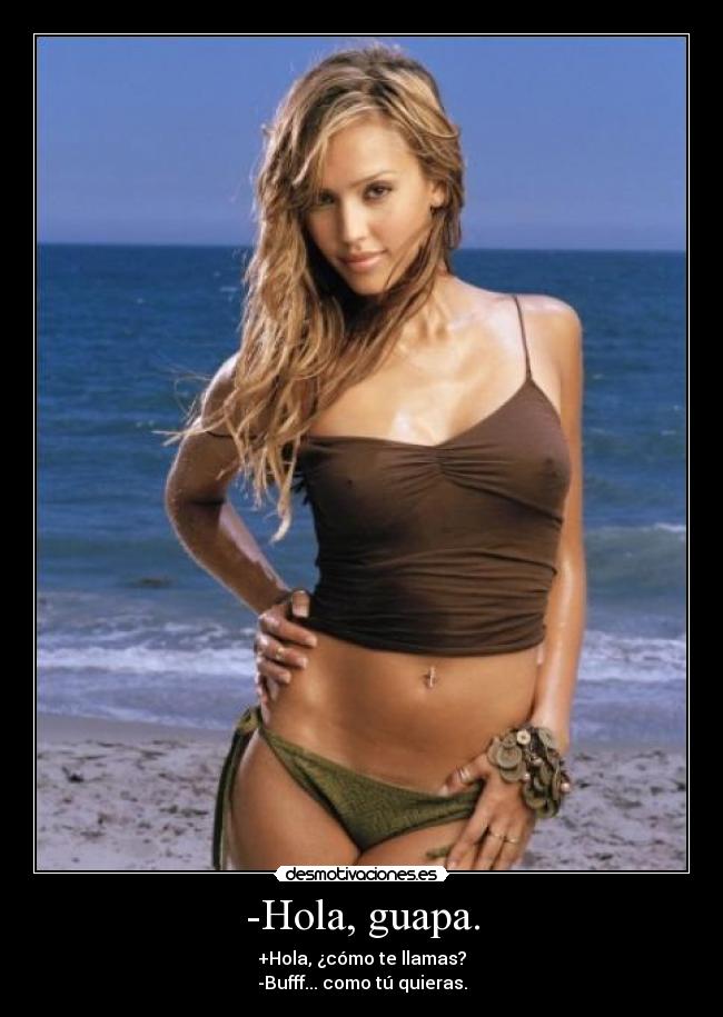 -Hola, guapa. - +Hola, ¿cómo te llamas?
-Bufff... como tú quieras.