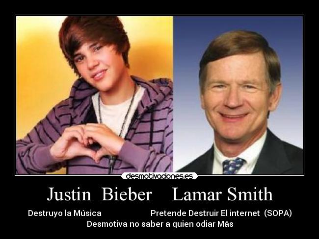 Justin  Bieber    Lamar Smith - Destruyo la Música                         Pretende Destruir El internet  (SOPA)
Desmotiva no saber a quien odiar Más