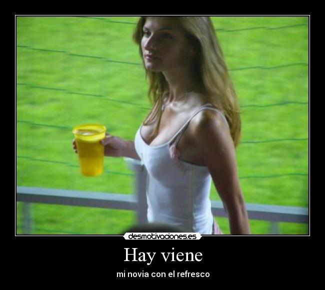 Hay viene - mi novia con el refresco