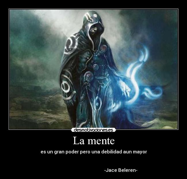 La mente - es un gran poder pero una debilidad aun mayor


                                               -Jace Beleren-