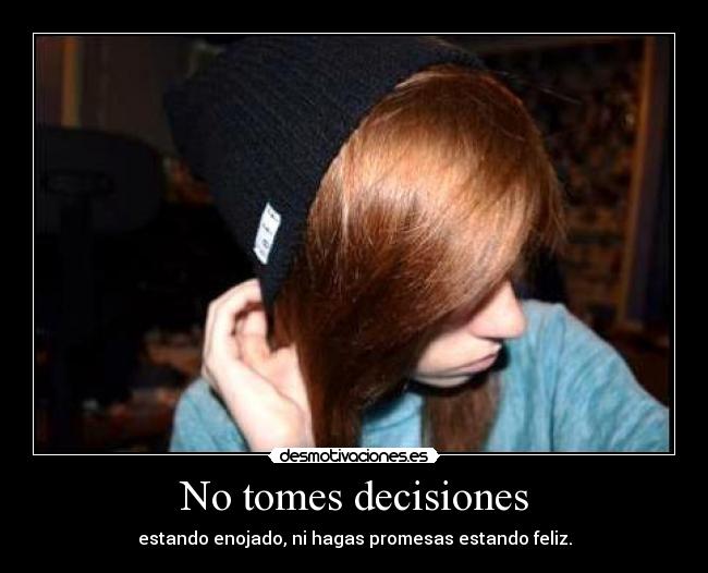 No tomes decisiones - estando enojado, ni hagas promesas estando feliz.