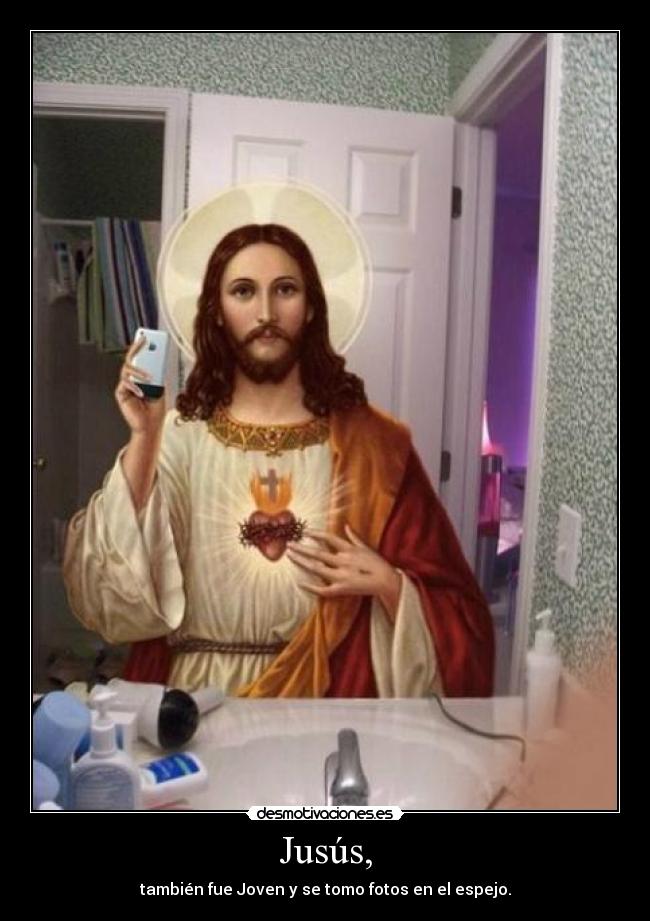 Jusús, - también fue Joven y se tomo fotos en el espejo.