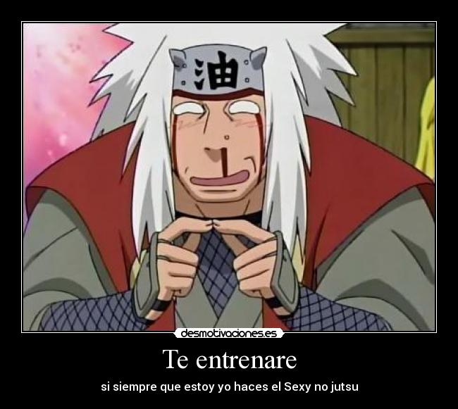 Te entrenare - si siempre que estoy yo haces el Sexy no jutsu