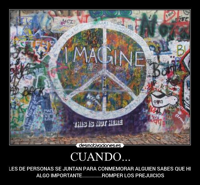 CUANDO... - MILES DE PERSONAS SE JUNTAN PARA CONMEMORAR ALGUIEN SABES QUE HIZO
ALGO IMPORTANTE................ROMPER LOS PREJUICIOS