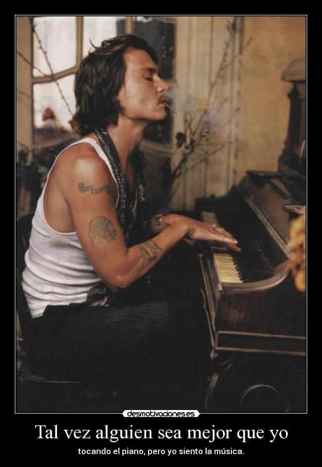 Tal vez alguien sea mejor que yo - tocando el piano, pero yo siento la música.