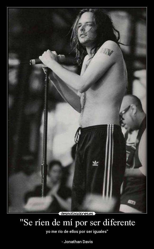 Se ríen de mí por ser diferente - yo me río de ellos por ser iguales
- Jonathan Davis