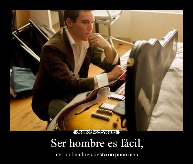 Ser hombre es fácil, - ser un hombre cuesta un poco más
