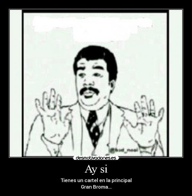 Ay si - Tienes un cartel en la principal
Gran Broma...