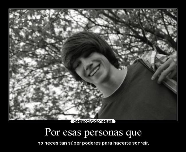 Por esas personas que - no necesitan súper poderes para hacerte sonreír.