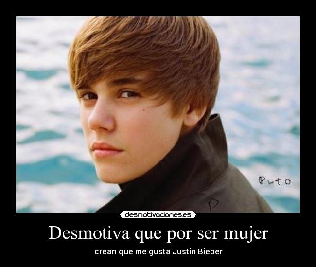 Desmotiva que por ser mujer - crean que me gusta Justin Bieber