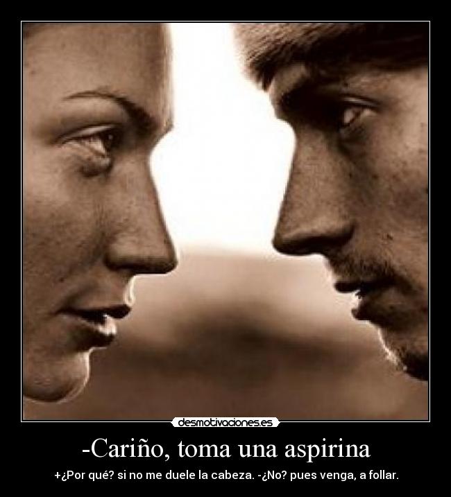 -Cariño, toma una aspirina -