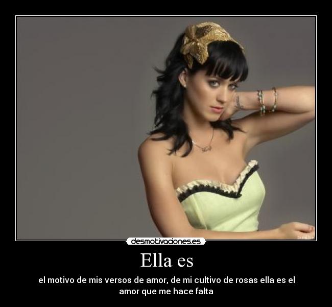 Ella es - el motivo de mis versos de amor, de mi cultivo de rosas ella es el
amor que me hace falta