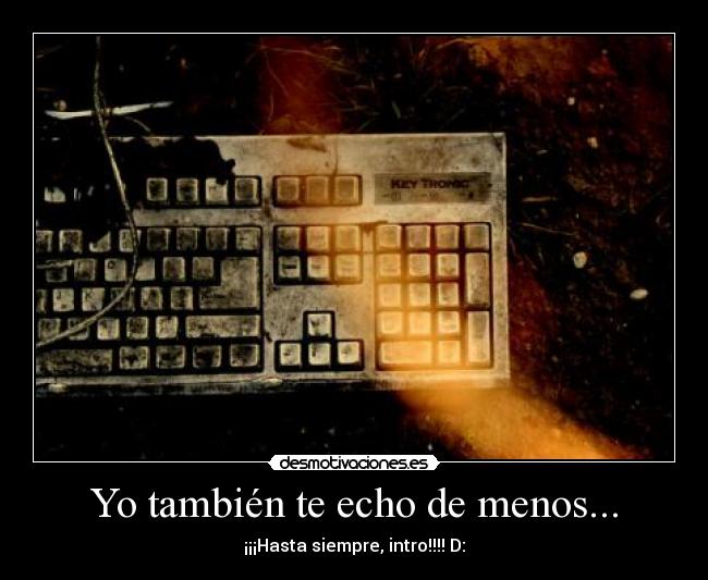 Yo también te echo de menos... - ¡¡¡Hasta siempre, intro!!!! D: